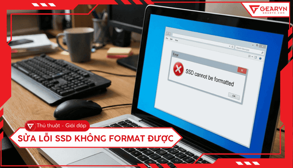 Cách sửa lỗi SSD không format được nhanh chóng hiệu quả 100%