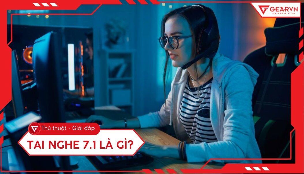 Tai nghe 7.1 là gì? Hiểu rõ về tai nghe âm thanh vòm cho game thủ