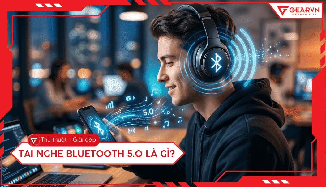 Tai nghe Bluetooth 5.0 là gì? Ưu điểm vượt trội và cách chọn