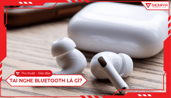 Tai nghe bluetooth là gì? Hướng dẫn chọn mua chuẩn nhất 2026
