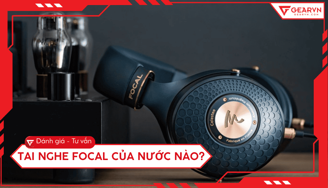 Tai nghe Focal của nước nào? Đánh giá chất lượng tai nghe Focal