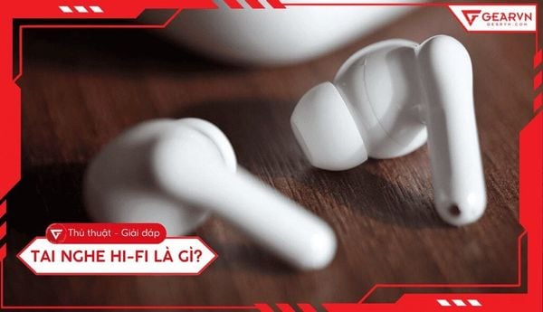 Tai nghe Hi-Fi là gì? Giải mã chuẩn âm thanh trung thực cao