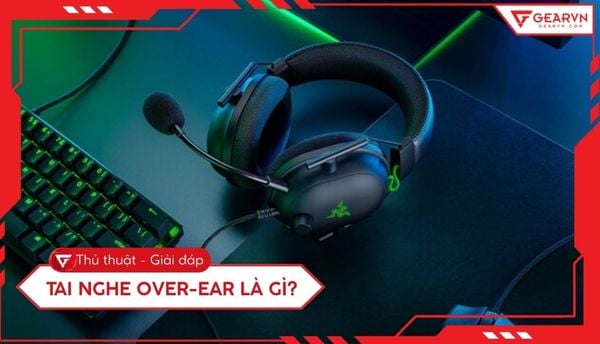 Tai nghe Over-ear là gì? Cách phân biệt với tai nghe In-ear