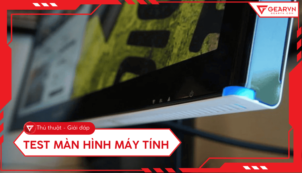 Cách test màn hình máy tính: Kiểm tra điểm chết, hở sáng cực chuẩn