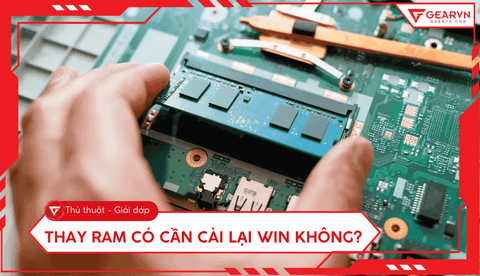 Thay RAM có cần cài lại Win không? Những lưu ý khi nâng cấp RAM