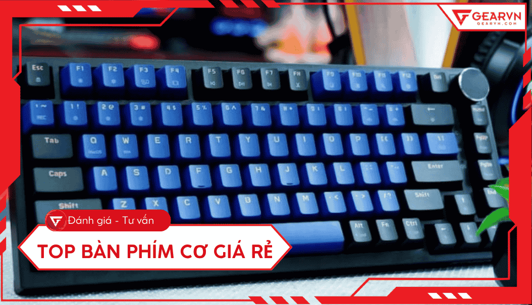 Top 10 bàn phím cơ giá rẻ, chất lượng, đáng mua hiện nay