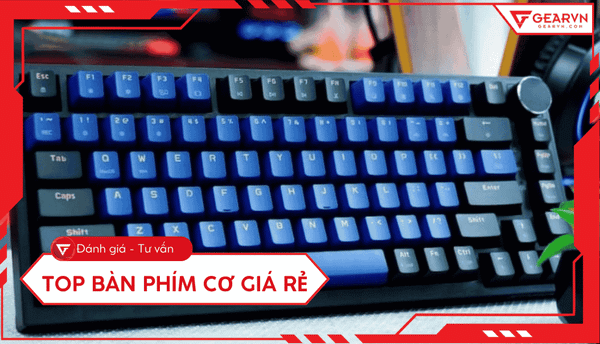 Top 10 bàn phím cơ giá rẻ, chất lượng, đáng mua hiện nay