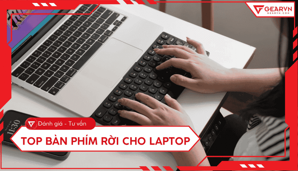 Top 10 bàn phím rời cho laptop tốt 2026: Gõ êm, bền bỉ