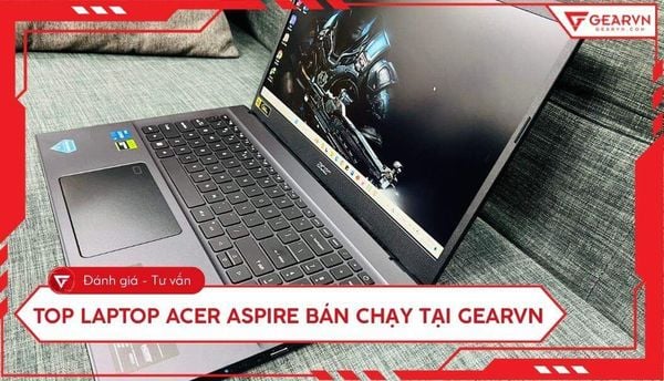 Top 7 Laptop Acer Aspire đáng mua bán chạy nhất tại GearVN