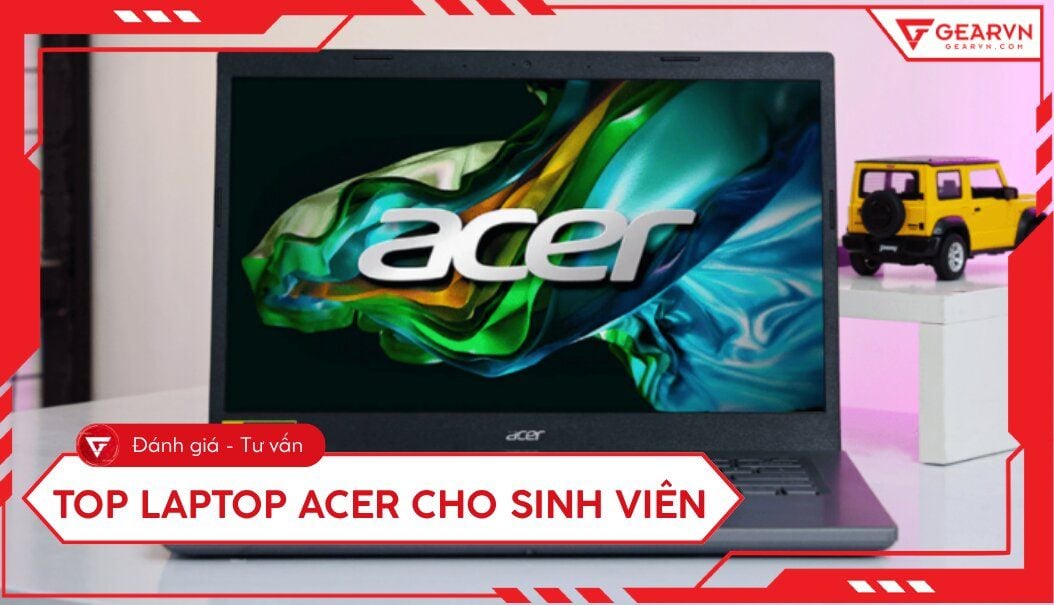 Top 5 laptop Acer cho sinh viên giá tốt, đa dụng, bền bỉ