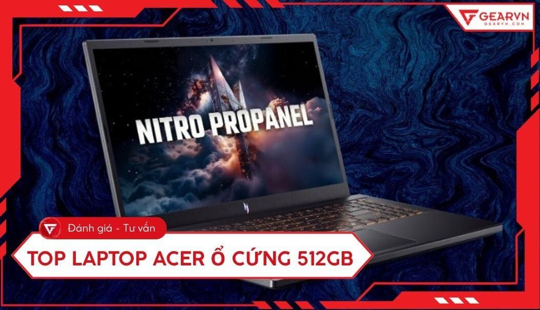 Top 7 laptop Acer ổ cứng 512GB cấu hình mạnh, đáng mua nhất