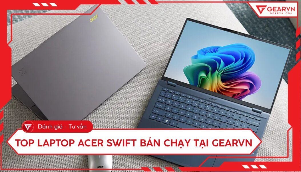 Top 6 laptop Acer Swift đáng mua, bán chạy nhất tại GearVN