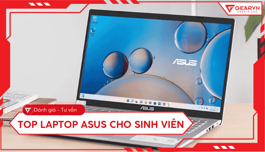 Top 11 laptop Asus cho sinh viên: Tư vấn chọn máy bền và rẻ