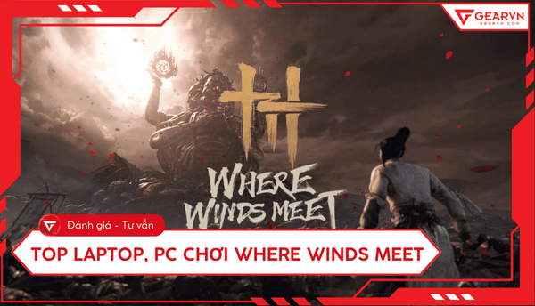 Top 9 laptop, PC chiến game Where Winds Meet mượt mà 2025