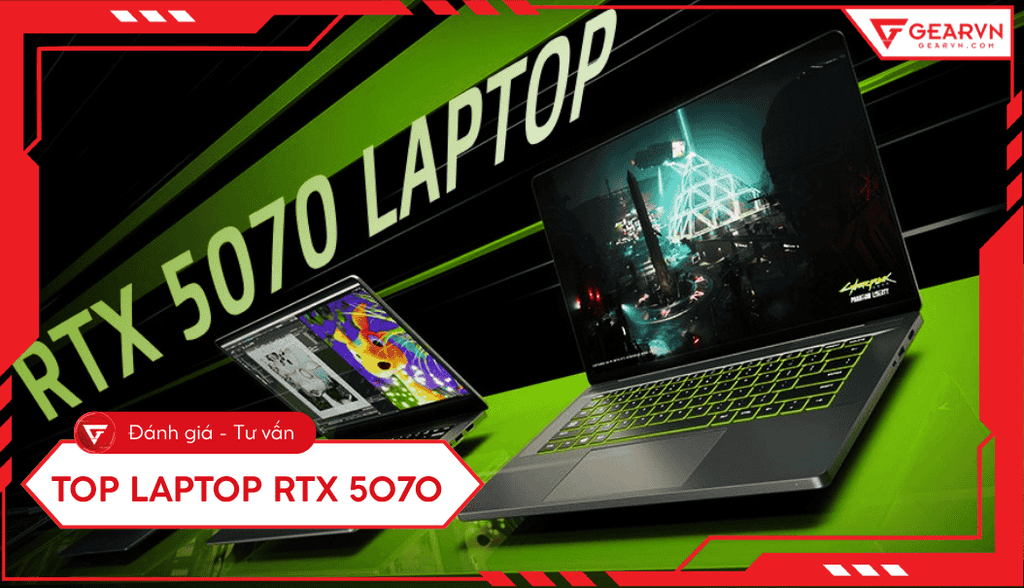 Top 6 laptop RTX 5070 đáng mua: Hiệu năng Blackwell đột phá