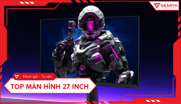 Top 9 màn hình 27 inch đáng mua cho gaming, đồ họa,... 2025