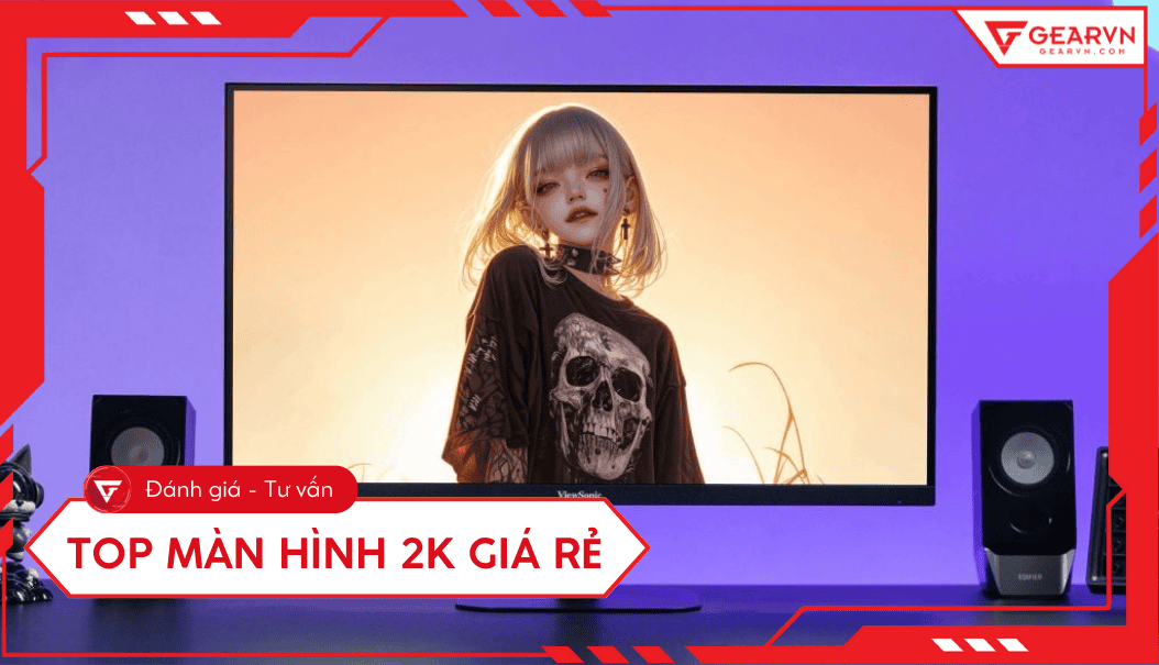 Top 5 màn hình 2K giá rẻ 2025: Nét căng, chơi game, làm việc mượt