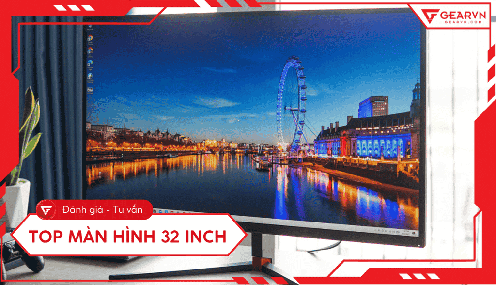 Top 6 màn hình 32 inch chơi game, đồ họa, làm việc đáng mua