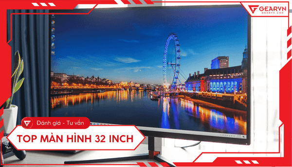 Top 6 màn hình 32 inch chơi game, đồ họa, làm việc đáng mua