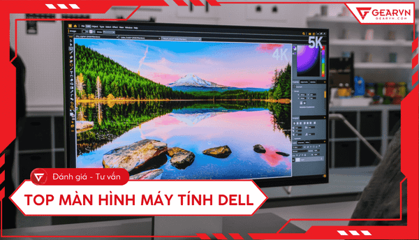 Top 6 màn hình máy tính Dell 2025 tốt, đáng mua nhất hiện nay