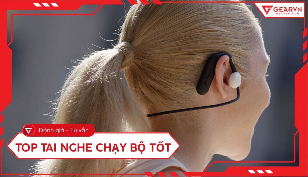 Top 12 tai nghe chạy bộ tốt: Bám tai, kháng nước tốt hiện nay