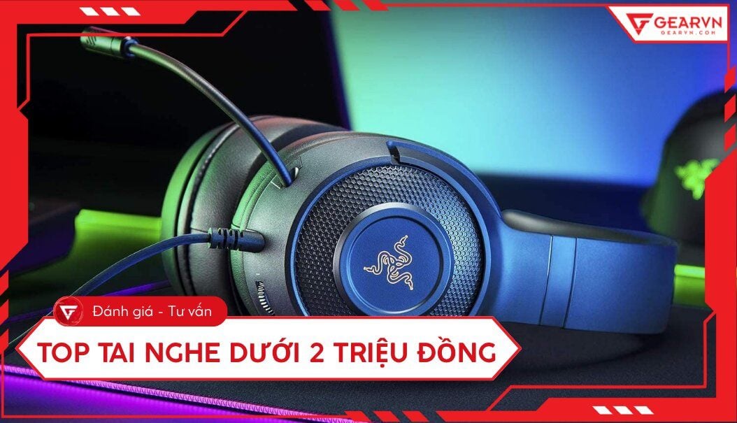 Top 10 tai nghe tốt dưới 2 triệu đáng mua nhất hiện nay