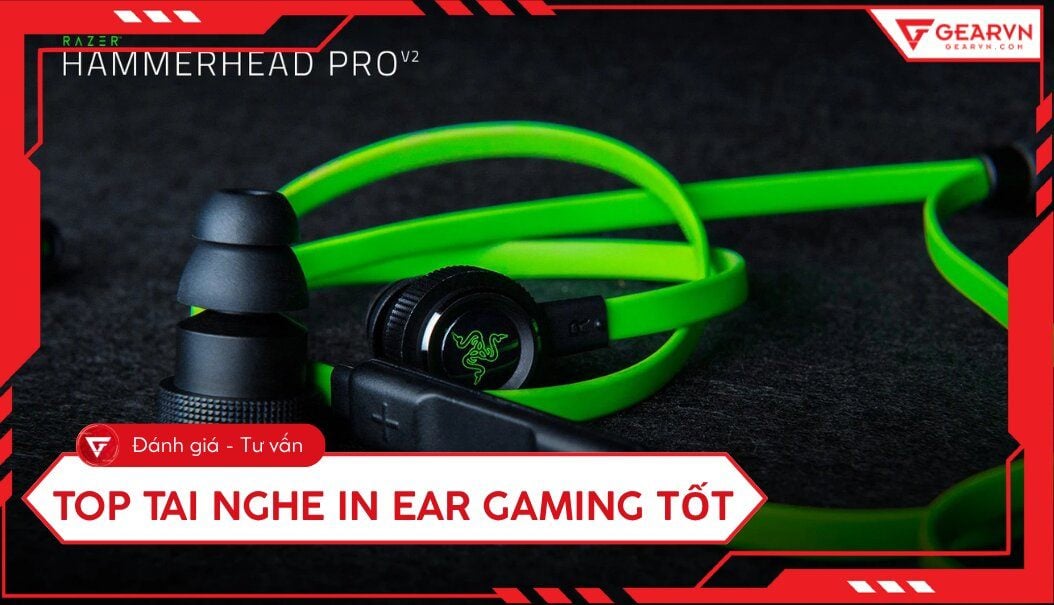 Top 5 tai nghe in ear gaming tốt, độ trễ thấp, đáng mua hiện nay
