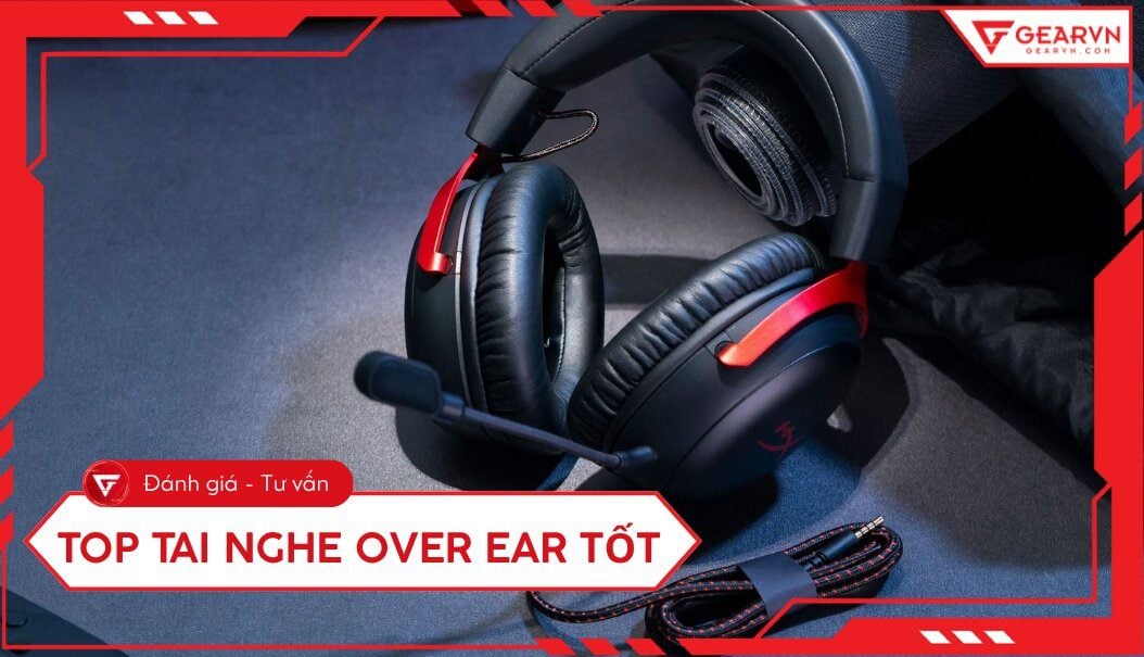 Top 6 tai nghe over ear tốt nhất 2026: Êm ái, chống ồn đỉnh