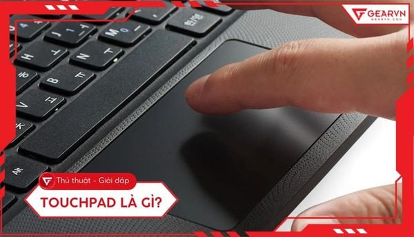 Touchpad là gì: Nguyên lý hoạt động, cách dùng và khắc phục lỗi