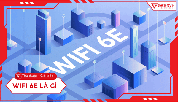 WiFi 6E là gì: Băng tần 6GHz siêu tốc, độ trễ thấp cho game thủ