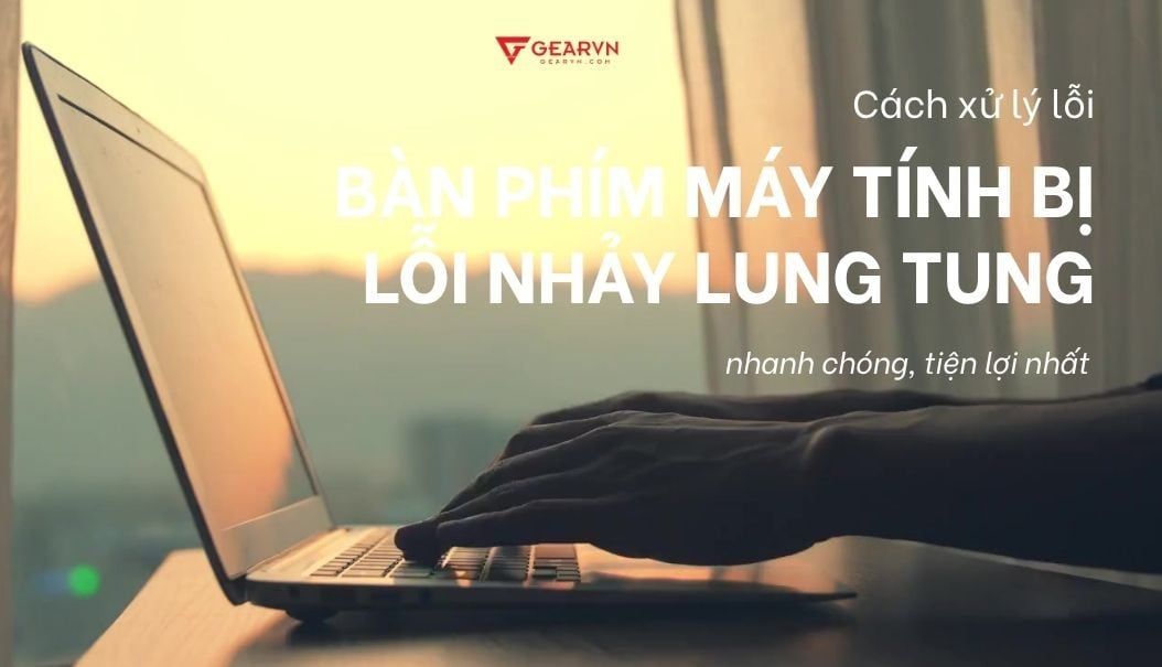 Cách xử lý bàn phím máy tính bị lỗi nhảy lung tung, bị loạn
