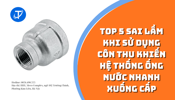 Top 5 sai lầm khi sử dụng côn thu khiến hệ thống ống nước nhanh xuống cấp