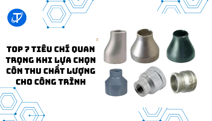 Top 7 tiêu chí quan trọng khi lựa chọn côn thu chất lượng cho công trình
