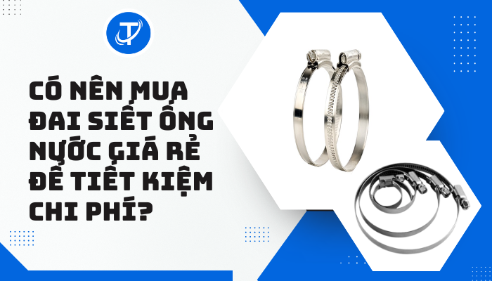 Có nên mua đai siết ống nước giá rẻ để tiết kiệm chi phí?