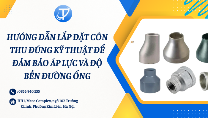 Hướng dẫn lắp đặt côn thu đúng kỹ thuật để đảm bảo áp lực và độ bền đường ống