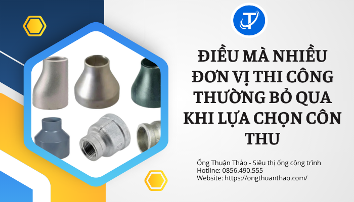 Điều mà nhiều đơn vị thi công thường bỏ qua khi lựa chọn côn thu