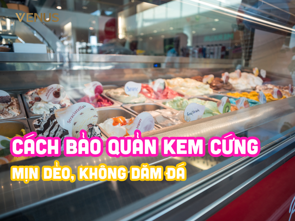 Cách Bảo Quản Kem Cứng Đúng Chuẩn - Giữ Kết Cấu Mịn Dẻo, Không Dăm Đá