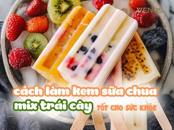 Cách Làm Kem Sữa Chua Mix Trái Cây Tốt Cho Sức Khỏe