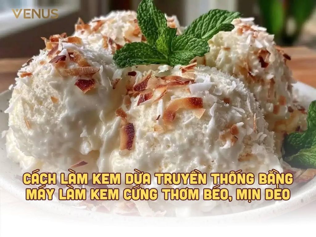 Cách làm kem dừa truyền thống bằng máy làm kem cứng thơm béo, mịn dẻo