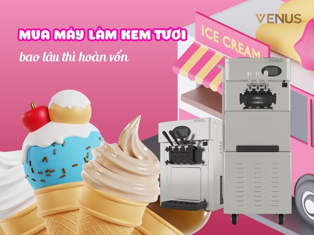 Mua máy làm kem tươi kinh doanh nhỏ bao lâu thì hoàn vốn?
