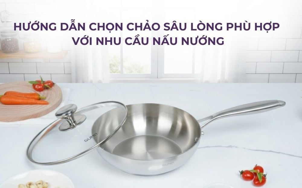 Hướng Dẫn Chọn Chảo Sâu Lòng Phù Hợp Với Nhu Cầu Nấu Nướng