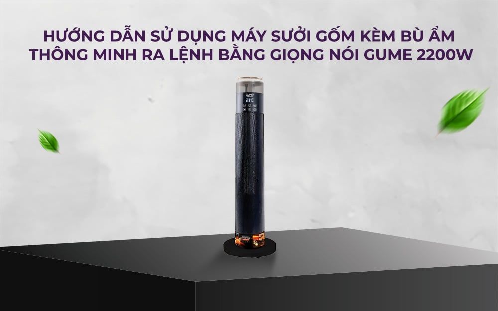 HƯỚNG DẪN SỬ DỤNG MÁY SƯỞI GỐM KÈM BÙ ẨM THÔNG MINH RA LỆNH BẰNG GIỌNG NÓI GUME 2200W