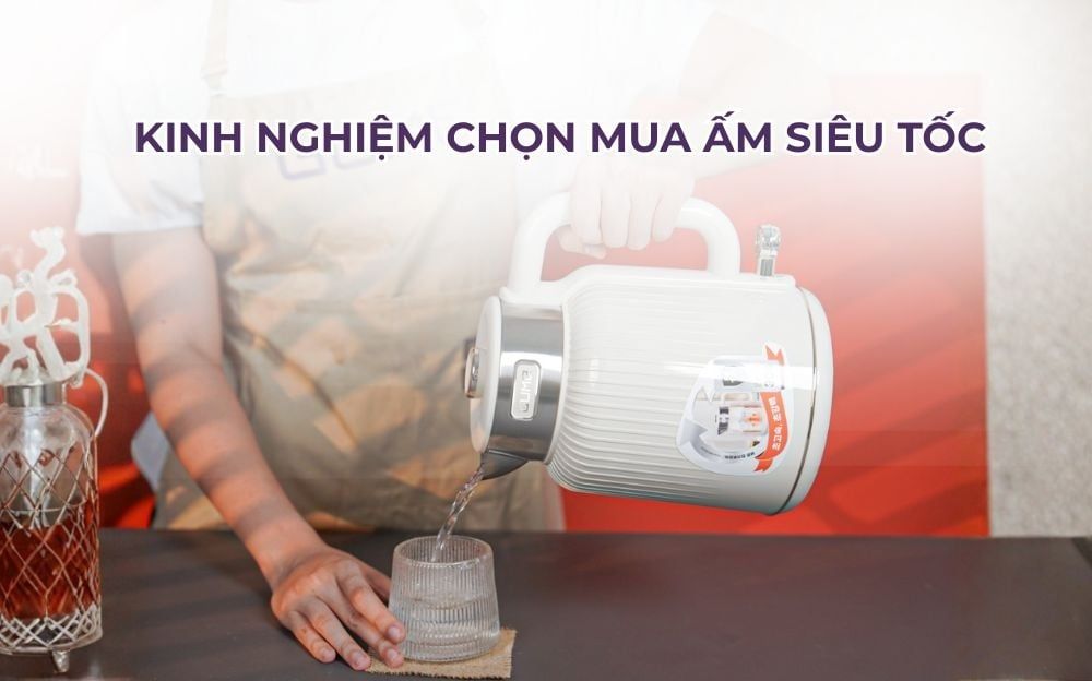 Kinh nghiệm Chọn Mua Ấm Siêu Tốc Loại Nào Bền Và Giá Tốt