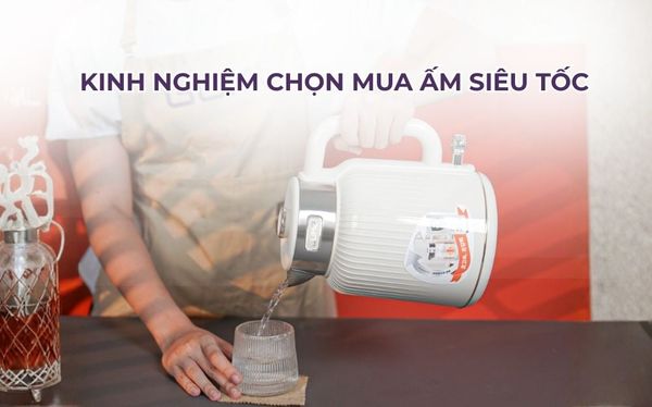 Kinh nghiệm Chọn Mua Ấm Siêu Tốc Loại Nào Bền Và Giá Tốt