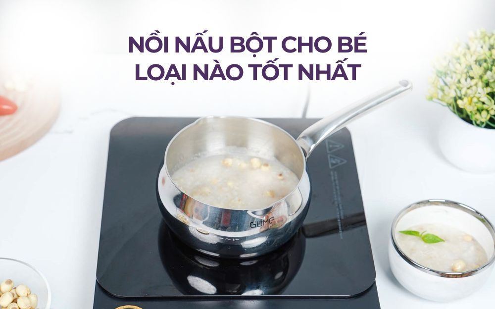Nồi nấu bột cho bé loại nào tốt? Gợi ý sản phẩm hữu ích cho mẹ