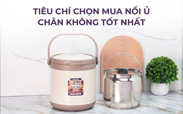 Nồi Ủ chân không là gì? Tiêu chí chọn mua nồi ủ chân không tốt nhất