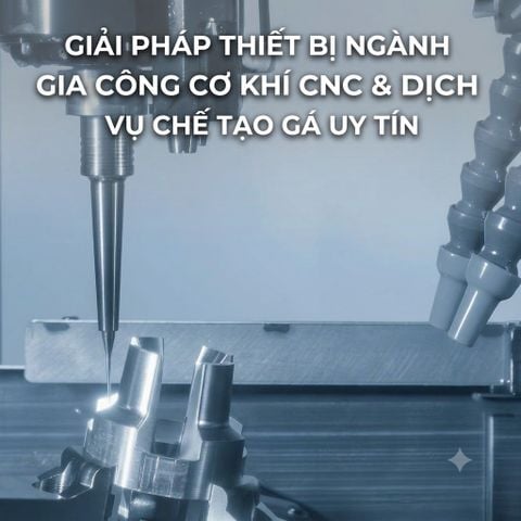 GIẢI PHÁP THIẾT BỊ NGÀNH GIA CÔNG CƠ KHÍ CNC & DỊCH VỤ CHẾ TẠO ĐỒ GÁ UY TÍN