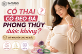 CÓ THAI ĐEO ĐÁ PHONG THUỶ ĐƯỢC KHÔNG? LỜI KHUYÊN CHO MẸ BẦU | KATGEMS