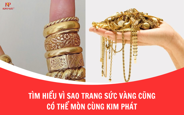 Tìm hiểu vì sao trang sức vàng cũng có thể mòn cùng Kim Phát