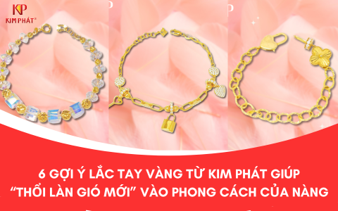 6 Gợi Ý Lắc Tay Vàng Từ Kim Phát Giúp “Thổi Làn Gió Mới” Vào Phong Cách Của Nàng